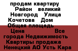 продам квартиру. › Район ­ великий Новгород › Улица ­ Кочетова › Дом ­ 41 › Общая площадь ­ 98 › Цена ­ 6 000 000 - Все города Недвижимость » Квартиры продажа   . Ненецкий АО,Усть-Кара п.